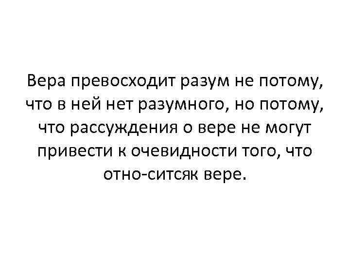 Вера превосходит разум не потому, что в ней нет разумного, но потому, что рассуждения