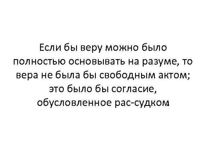 Если бы веру можно было полностью основывать на разуме, то вера не была бы