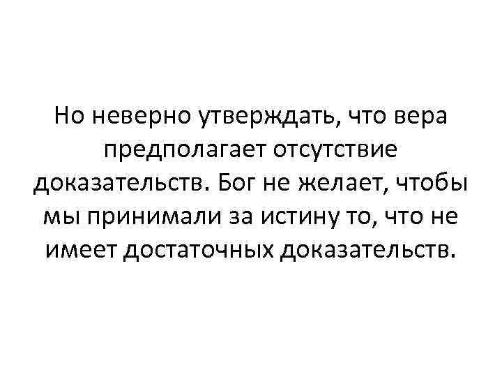 Но неверно утверждать, что вера предполагает отсутствие доказательств. Бог не желает, чтобы мы принимали