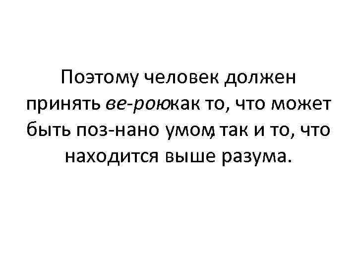 Поэтому человек должен принять ве рою как то, что может быть поз нано умом