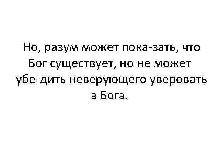 Но, разум может пока зать, что Бог существует, но не может убе дить неверующего