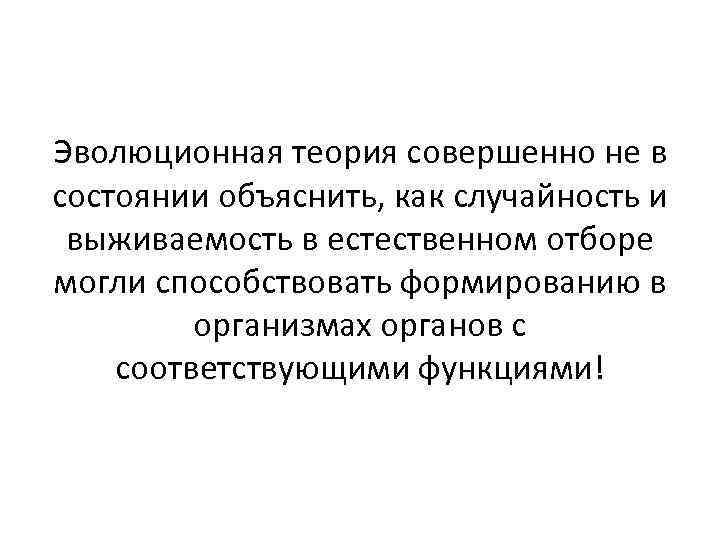 Эволюционная теория совершенно не в состоянии объяснить, как случайность и выживаемость в естественном отборе