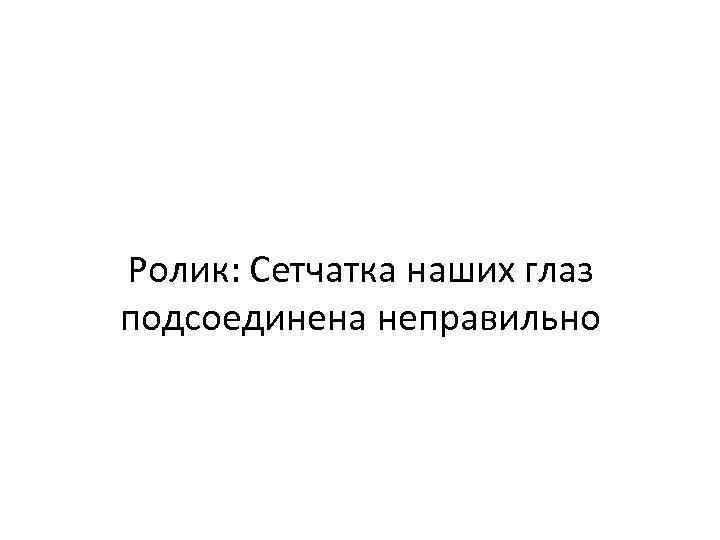 Ролик: Сетчатка наших глаз подсоединена неправильно 