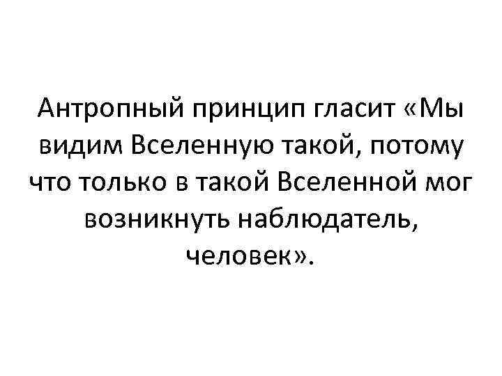 Антропный принцип гласит «Мы видим Вселенную такой, потому что только в такой Вселенной мог