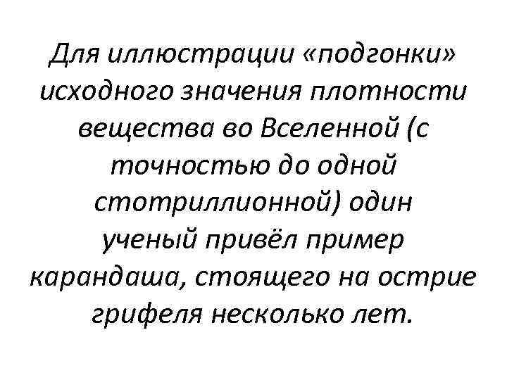 Для иллюстрации «подгонки» исходного значения плотности вещества во Вселенной (с точностью до одной стотриллионной)