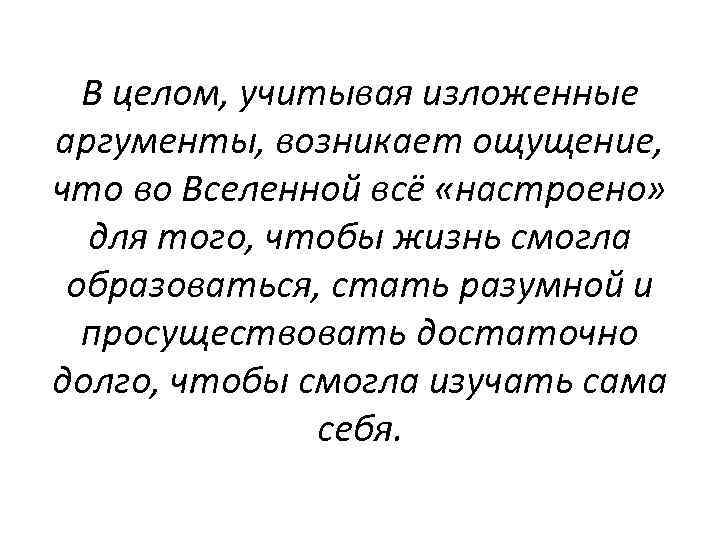 В целом, учитывая изложенные аргументы, возникает ощущение, что во Вселенной всё «настроено» для того,