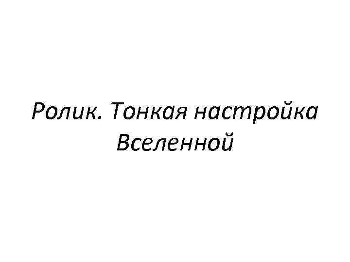 Ролик. Тонкая настройка Вселенной 