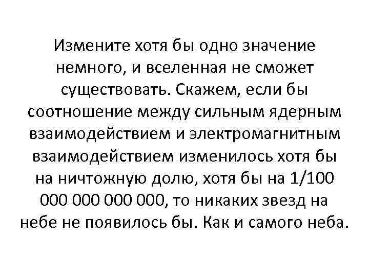 Измените хотя бы одно значение немного, и вселенная не сможет существовать. Скажем, если бы