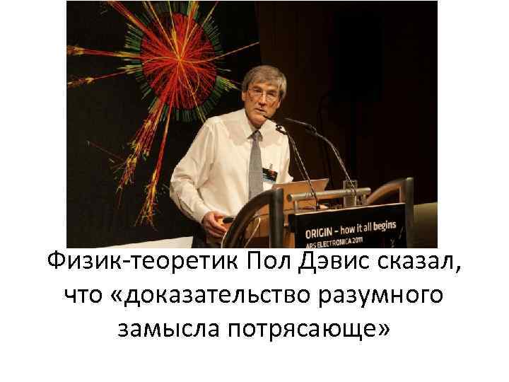 Физик-теоретик Пол Дэвис сказал, что «доказательство разумного замысла потрясающе» 