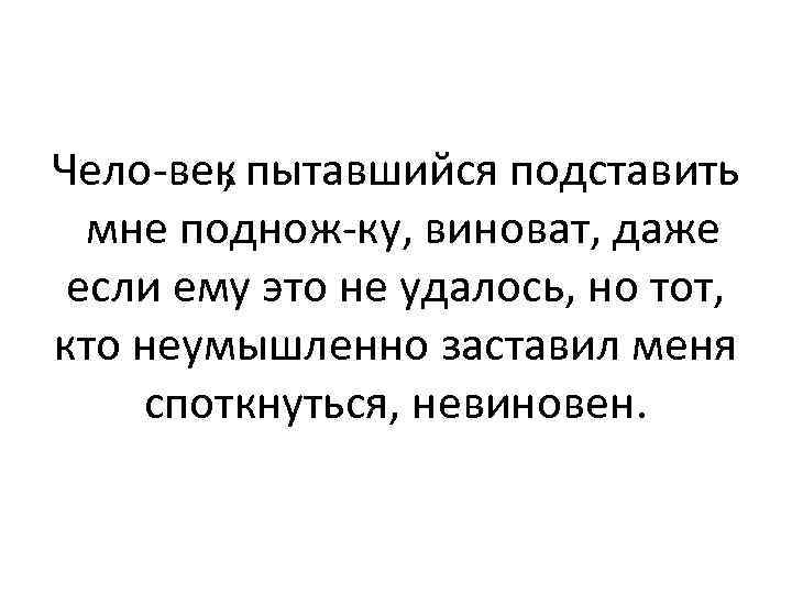 Чело век пытавшийся подставить , мне поднож ку, виноват, даже если ему это не