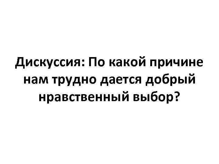 Дискуссия: По какой причине нам трудно дается добрый нравственный выбор? 