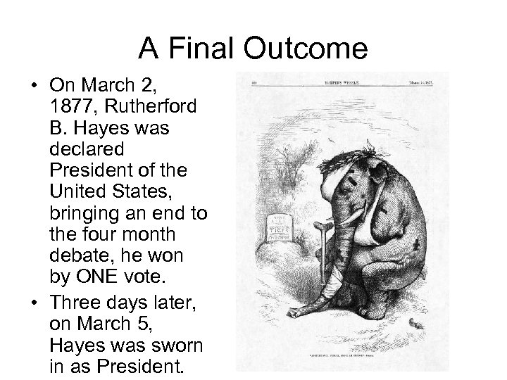 A Final Outcome • On March 2, 1877, Rutherford B. Hayes was declared President