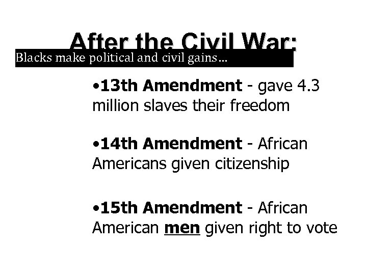 After the Civil War: Blacks make political and civil gains… • 13 th Amendment