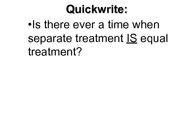 Quickwrite: • Is there ever a time when separate treatment IS equal treatment? 47