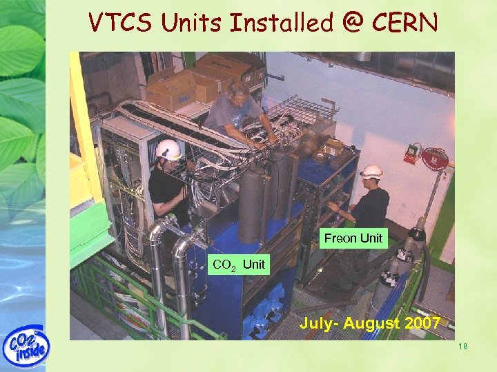 VTCS Units Installed @ CERN Freon Unit CO 2 Unit July- August 2007 18