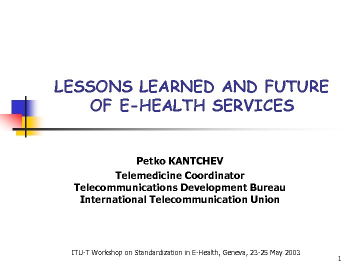 LESSONS LEARNED AND FUTURE OF E-HEALTH SERVICES Petko KANTCHEV Telemedicine Coordinator Telecommunications Development Bureau
