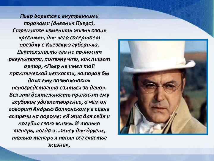 Пьер борется с внутренними пороками (дневник Пьера). Стремится изменить жизнь своих крестьян, для чего