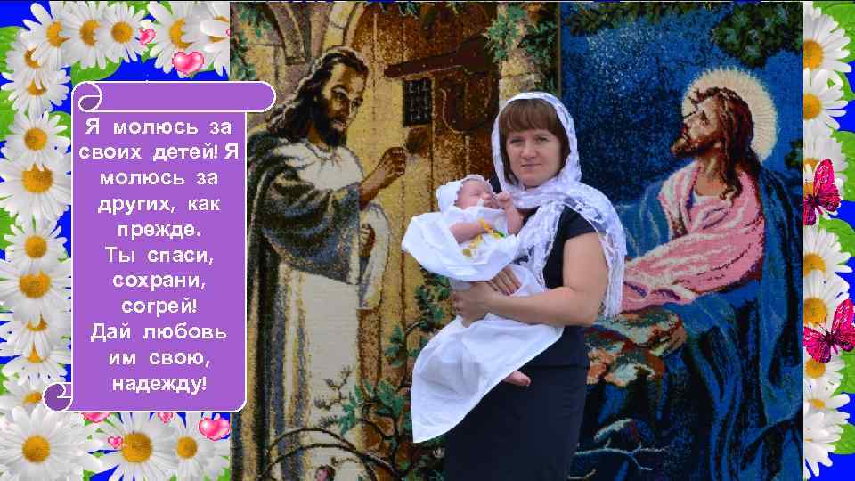 Я молюсь за своих детей! Я молюсь за других, как прежде. Ты спаси, сохрани,