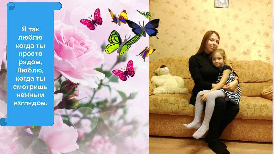 Я так люблю когда ты просто рядом, Люблю, когда ты смотришь нежным взглядом. 