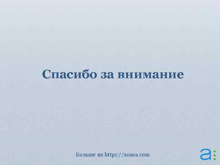 Спасибо за внимание Больше на https: //asana. com 