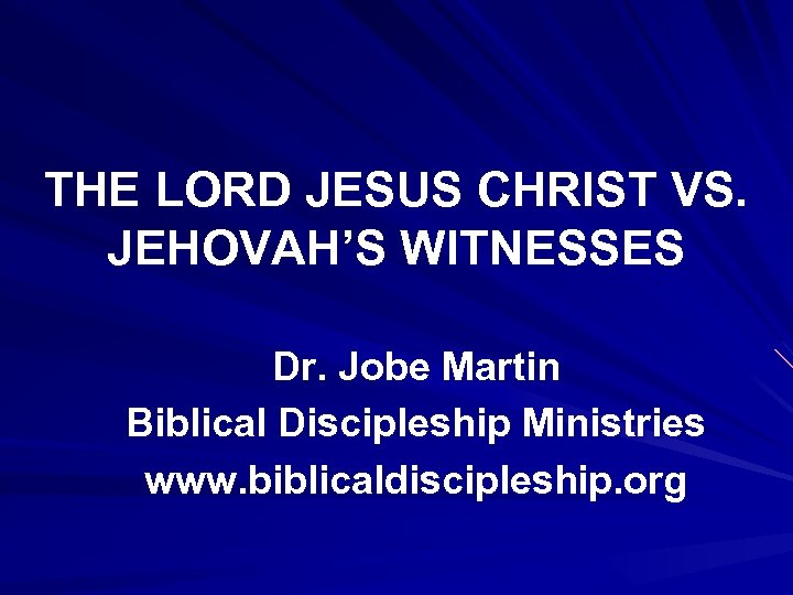 THE LORD JESUS CHRIST VS. JEHOVAH’S WITNESSES Dr. Jobe Martin Biblical Discipleship Ministries www.