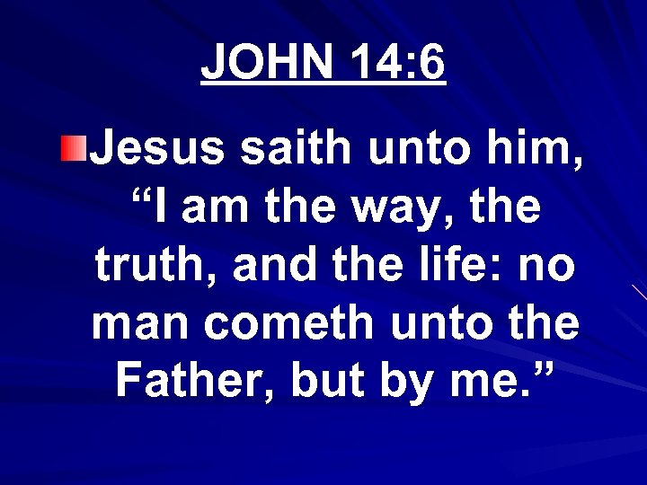 JOHN 14: 6 Jesus saith unto him, “I am the way, the truth, and