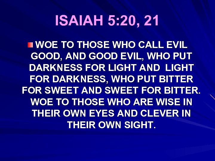 ISAIAH 5: 20, 21 WOE TO THOSE WHO CALL EVIL GOOD, AND GOOD EVIL,