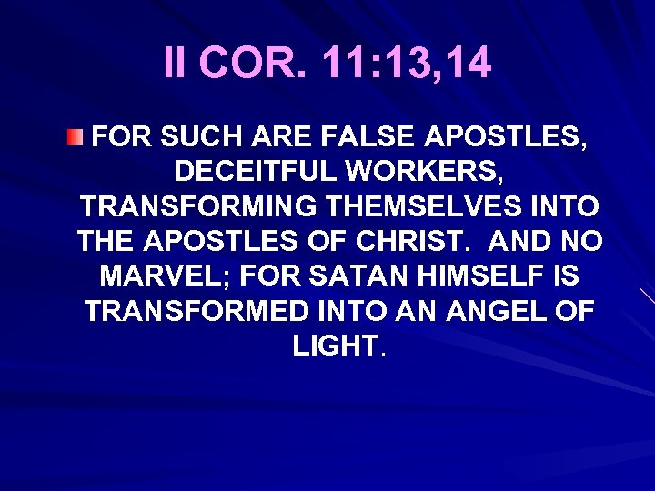 II COR. 11: 13, 14 FOR SUCH ARE FALSE APOSTLES, DECEITFUL WORKERS, TRANSFORMING THEMSELVES