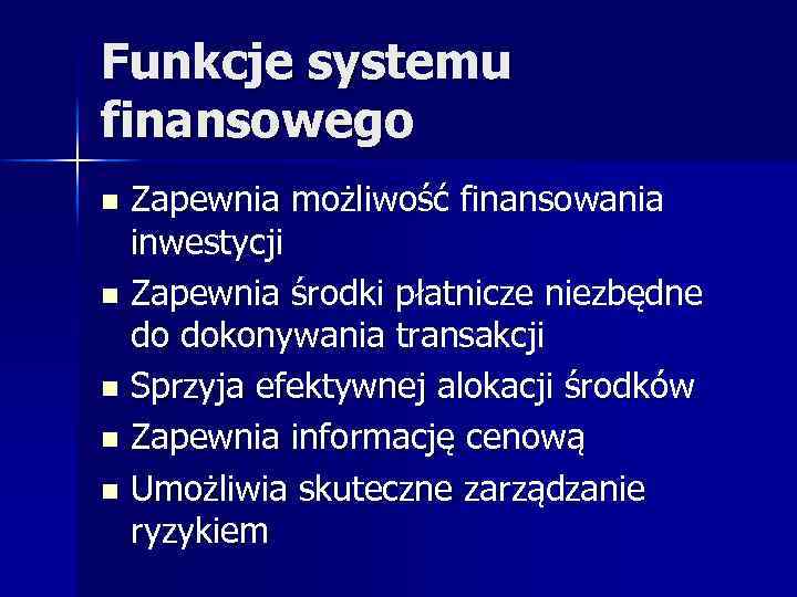 Funkcje systemu finansowego Zapewnia możliwość finansowania inwestycji n Zapewnia środki płatnicze niezbędne do dokonywania