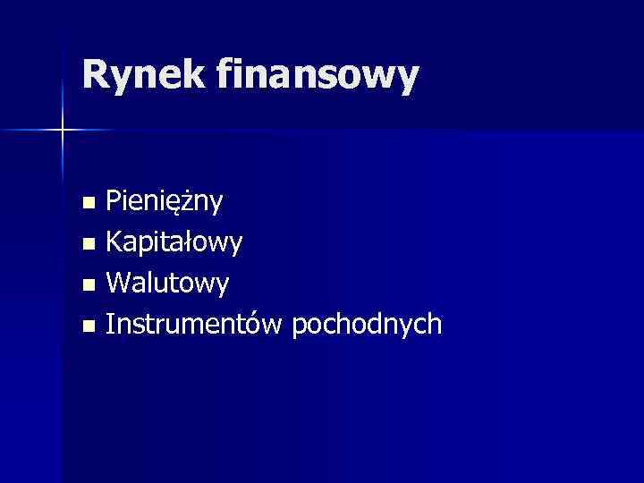 Rynek finansowy Pieniężny n Kapitałowy n Walutowy n Instrumentów pochodnych n 