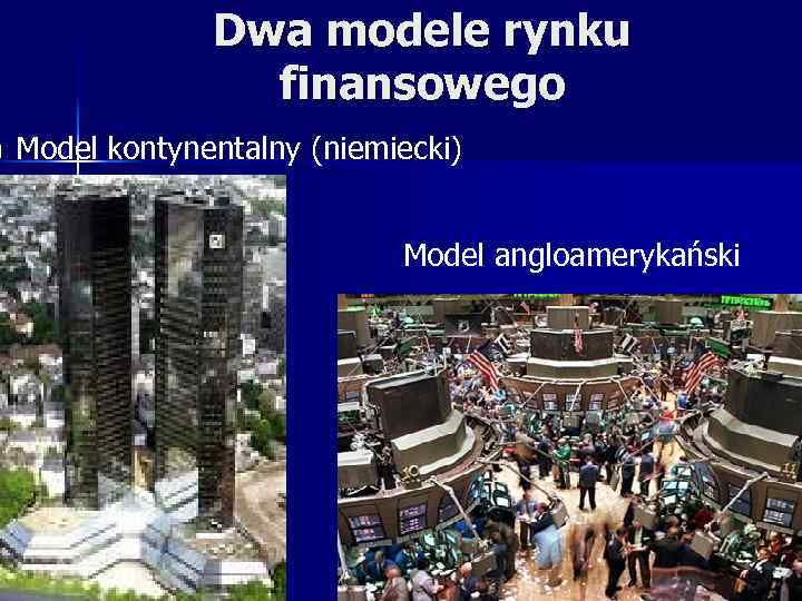 n Dwa modele rynku finansowego Model kontynentalny (niemiecki) Model angloamerykański 