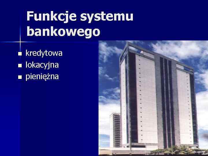 Funkcje systemu bankowego n n n kredytowa lokacyjna pieniężna 