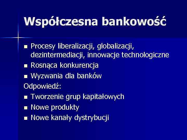 Współczesna bankowość Procesy liberalizacji, globalizacji, dezintermediacji, innowacje technologiczne n Rosnąca konkurencja n Wyzwania dla