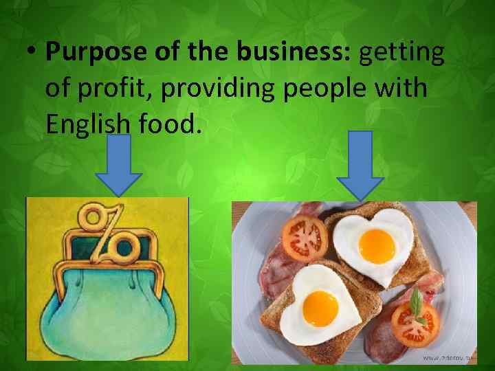  • Purpose of the business: getting of profit, providing people with English food.