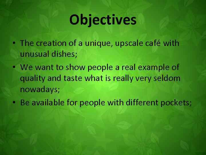 Objectives • The creation of a unique, upscale café with unusual dishes; • We