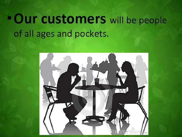  • Our customers will be people of all ages and pockets. 