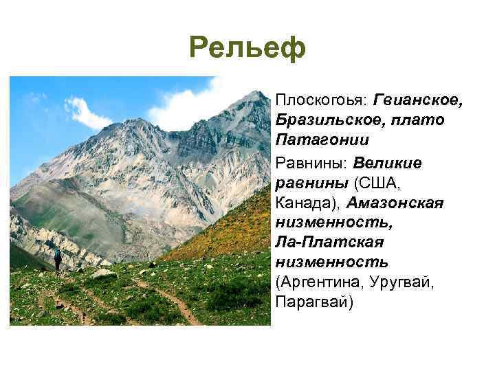 Рельеф • Плоскогоья: Гвианское, Бразильское, плато Патагонии • Равнины: Великие равнины (США, Канада), Амазонская