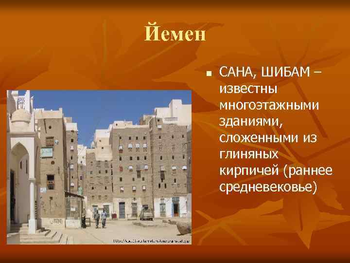 Йемен n САНА, ШИБАМ – известны многоэтажными зданиями, сложенными из глиняных кирпичей (раннее средневековье)