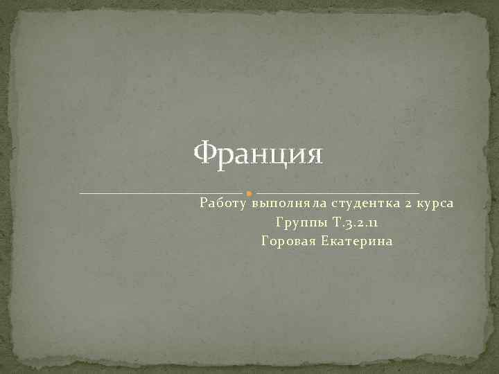 Франция Работу выполняла студентка 2 курса Группы Т. 3. 2. 11 Горовая Екатерина 