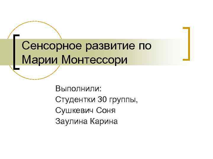 Сенсорное развитие по Марии Монтессори Выполнили: Студентки 30 группы, Сушкевич Соня Заулина Карина 