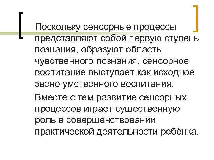 Поскольку сенсорные процессы представляют собой первую ступень познания, образуют область чувственного познания, сенсорное воспитание