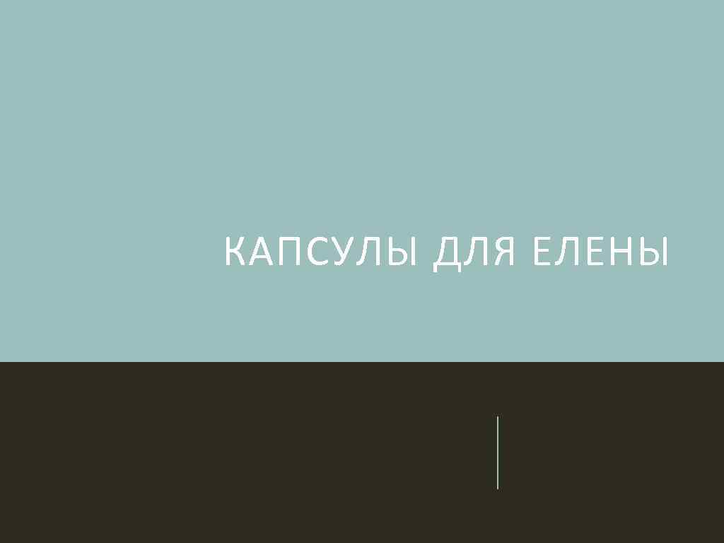 КАПСУЛЫ ДЛЯ ЕЛЕНЫ 