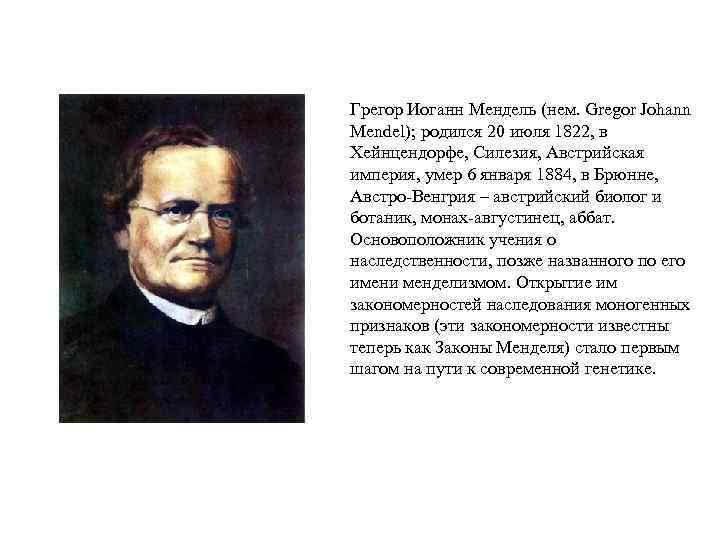 Грегор Иоганн Мендель (нем. Gregor Johann Mendel); родился 20 июля 1822, в Хейнцендорфе, Силезия,