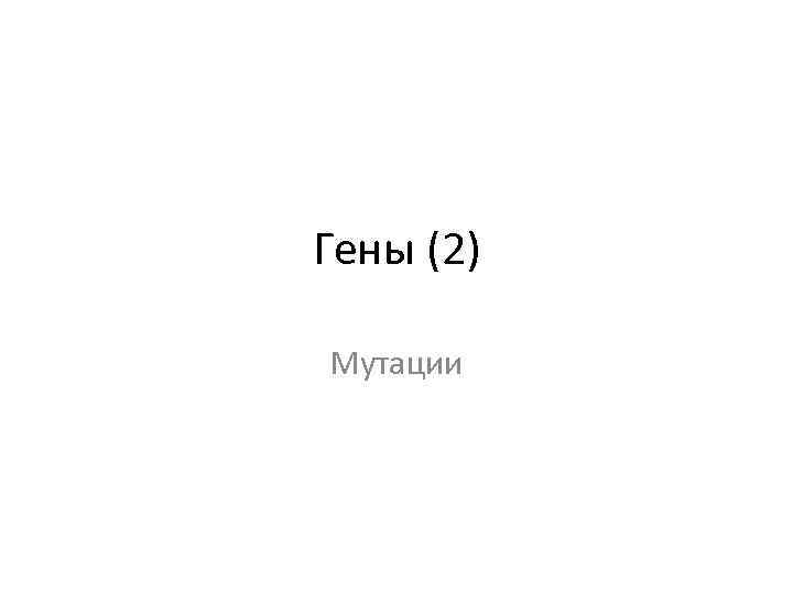 Гены (2) Мутации 