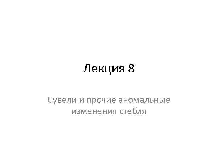 Лекция 8 Сувели и прочие аномальные изменения стебля 