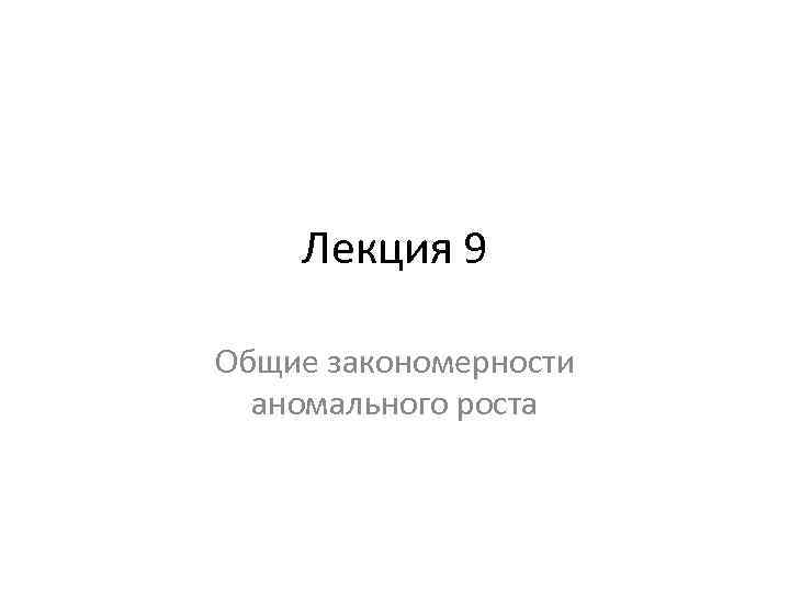 Лекция 9 Общие закономерности аномального роста 