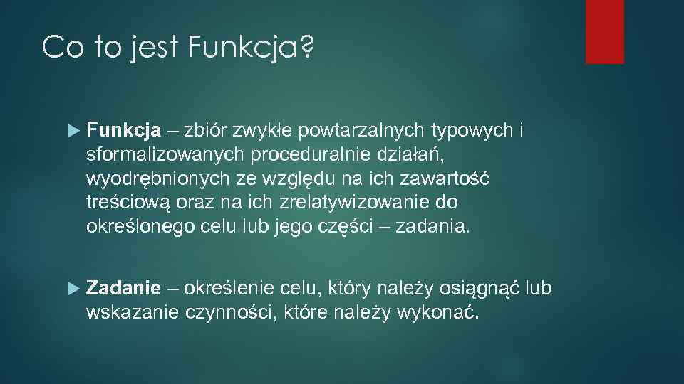 Co to jest Funkcja? Funkcja – zbiór zwykłe powtarzalnych typowych i sformalizowanych proceduralnie działań,