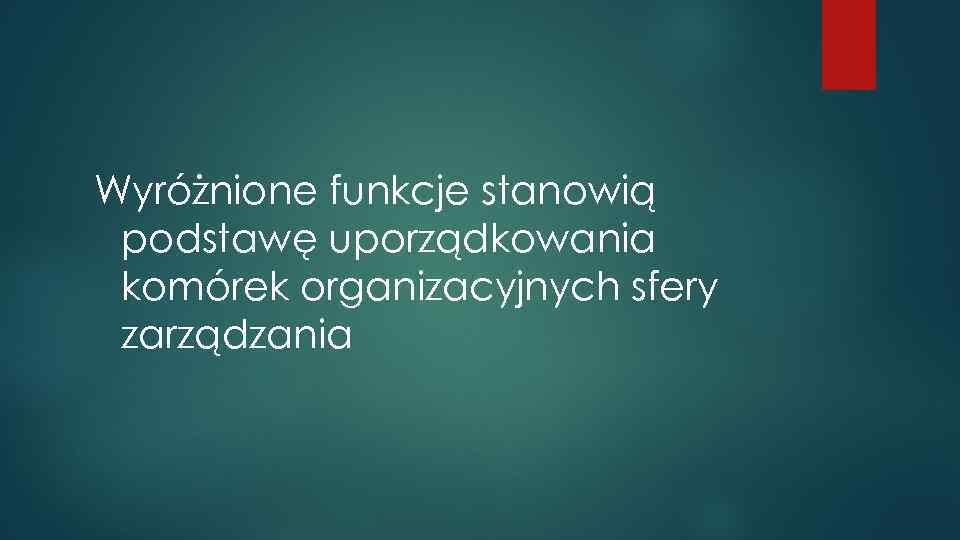 Wyróżnione funkcje stanowią podstawę uporządkowania komórek organizacyjnych sfery zarządzania 