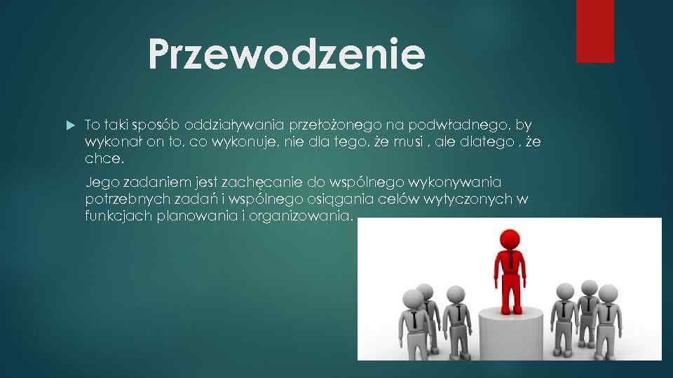 Przewodzenie To taki sposób oddziaływania przełożonego na podwładnego, by wykonał on to, co wykonuje,