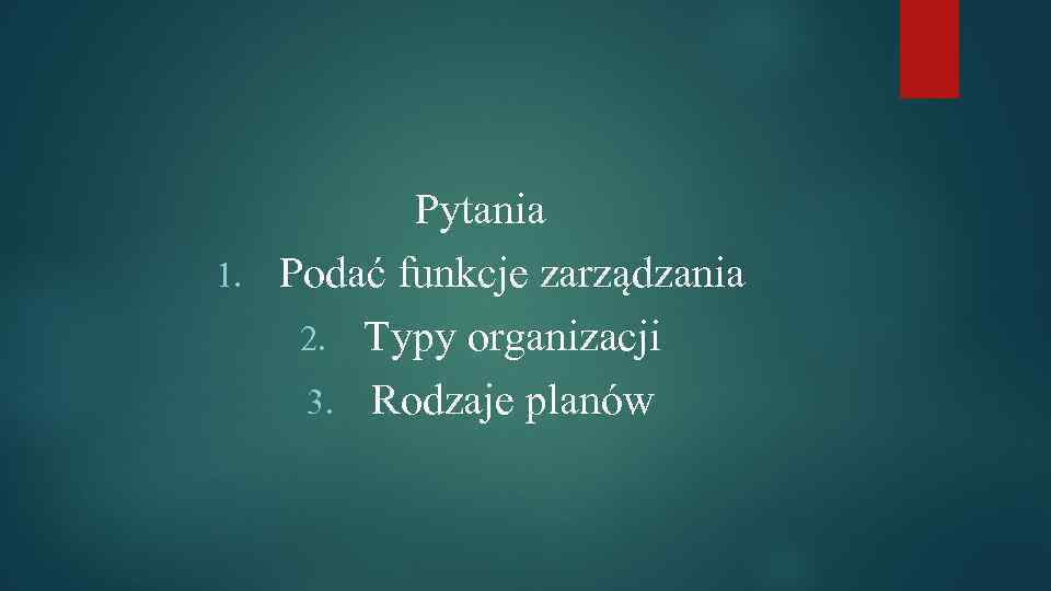 Pytania 1. Podać funkcje zarządzania 2. Typy organizacji 3. Rodzaje planów 
